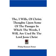The, I Wills, of Christ : Thoughts upon Some of the Passages in Which the Words, I Will, Are Used by the Lord Jesus Christ