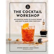 The Cocktail Workshop An Essential Guide to Classic Drinks and How to Make Them Your Own
