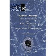 Robert Morris Vol. 1 : The Financier and the Finances of the American Revolution