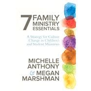 7 Family Ministry Essentials A Strategy for Culture Change in Children's and Student Ministries
