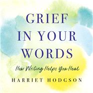 Grief in Your Words How Writing Helps You Heal
