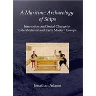 A Maritime Archaeology of Ships: Innovation and Social Change in Medieval and Early Modern Europe