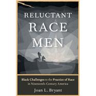 Reluctant Race Men Black Challenges to the Practice of Race in Nineteenth-Century America