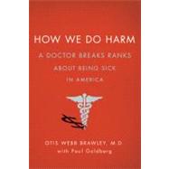 How We Do Harm A Doctor Breaks Ranks About Being Sick in America