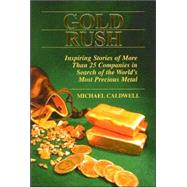 Gold Rush: Inspiring Stories of More Than 25 Companies in Search of the World's Most Precious Metal