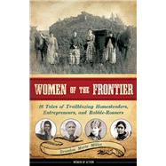 Women of the Frontier 16 Tales of Trailblazing Homesteaders, Entrepreneurs, and Rabble-Rousers