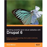 Building Powerful and Robust Websites with Drupal 6 : Build Your Own Professional Blog, Forum, Portal or Community Website with Drupal 6
