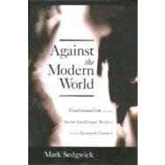 Against the Modern World Traditionalism and the Secret Intellectual History of the Twentieth Century