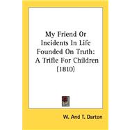 My Friend or Incidents in Life Founded on Truth : A Trifle for Children (1810)