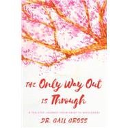 The Only Way Out is Through A Ten-Step Journey from Grief to Wholeness