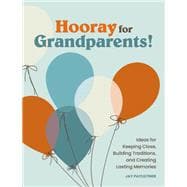 Hooray for Grandparents Ideas for Keeping Close, Building Traditions, and Creating Lasting Memories
