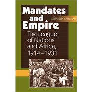 Mandates and Empire The League of Nations and Africa, 1914-1931