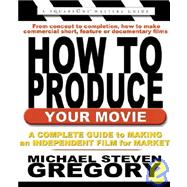 How to Produce Your Movie : A Complete Guide to Making an Independent Film for Market
