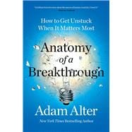 Anatomy of a Breakthrough How to Get Unstuck When It Matters Most