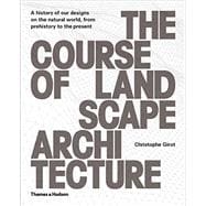 The Course of Landscape Architecture A History of our Designs on the Natural World, from Prehistory to the Present