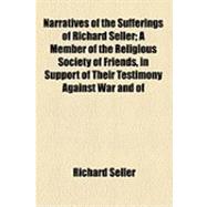 Narratives of the Sufferings of Richard Seller: A Member of the Religious Society of Friends, in Support of Their Testimony Against War and of William Moore and John Philly, Members of the Same Soci