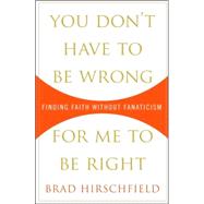 You Don't Have to Be Wrong for Me to Be Right : Finding Faith Without Fanaticism