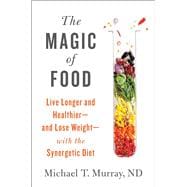 The Magic of Food Live Longer and Healthier--and Lose Weight--with the Synergetic Diet