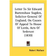 Letter To Sir Edward Burtenshaw Sugden, Solicitor-General Of England, On Causes Of Appeal To House Of Lords, Acts Of Sederunt 1830