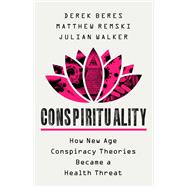 Conspirituality How New Age Conspiracy Theories Became a Health Threat