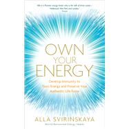 Own Your Energy Develop Immunity to Toxic Energy and Preserve Your Authentic Life Force