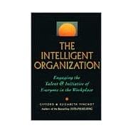 The Intelligent Organization Engaging the Talent and Initiative of Everyone in the Workplace