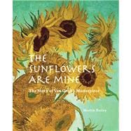 The Sunflowers are Mine The Story of Van Gogh's Masterpiece