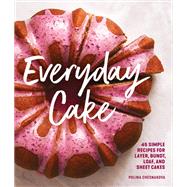 Everyday Cake 45 Simple Recipes for Layer, Bundt, Loaf, and Sheet Cakes