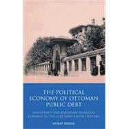 The Political Economy of Ottoman Public Debt Insolvency and European Financial Control in the late Nineteenth Century