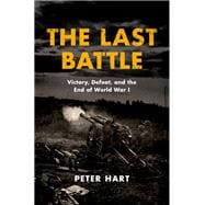 The Last Battle Victory, Defeat, and the End of World War I