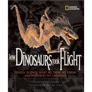 How Dinosaurs Took Flight (Direct Mail Edition) The Fossils, the Science, What We Think We Know, and Mysteries Yet Unsolved