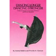 Dancing Longer, Dancing Stronger A Dancer's Guide to Improving Technique and Preventing Injury
