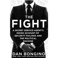 The Fight A Secret Service Agent's Inside Account of Security Failings and the Political Machine