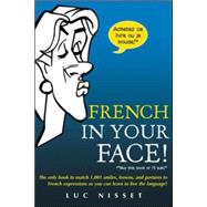 French In Your Face! 1,001 Smiles, Frowns, Laughs, and Gestures to get your point across in French