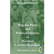 Popular Piety and Political Identity in Mexico's Cristero Rebellion Michoacán, 1927-29