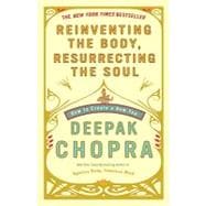 Reinventing the Body, Resurrecting the Soul How to Create a New You