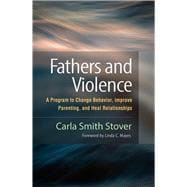 Fathers and Violence A Program to Change Behavior, Improve Parenting, and Heal Relationships