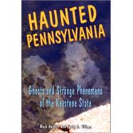 Haunted Pennsylvania Ghosts and Strange Phenomena of the Keystone State