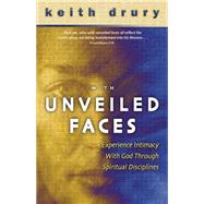 With Unveiled Faces : Experience Intimacy with God Through Spiritual Disciplines