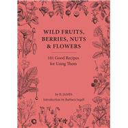 Wild Fruits, Berries, Nuts & Flowers 100 Good Recipes for Using Them