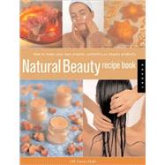 Natural Beauty Recipe Book : How to Make Your Own Organic Cosmetics and Beauty Products,9781592532988