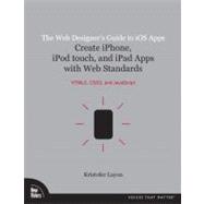 The Web Designer's Guide to iOS Apps Create iPhone, iPod touch, and iPad apps with Web Standards (HTML5, CSS3, and JavaScript)