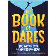 The Book of Dares 100 Ways for Boys to Be Kind, Bold, and Brave