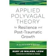 Applied Polyvagal Theory for Resilience and Post-Traumatic Growth A Clinician's Guide