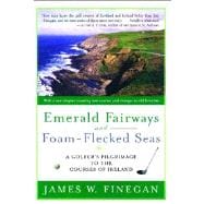 Emerald Fairways and Foam-Flecked Seas A Golfer's Pilgrimage to the Courses of Ireland