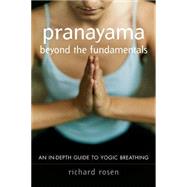 Pranayama beyond the Fundamentals An In-Depth Guide to Yogic Breathing