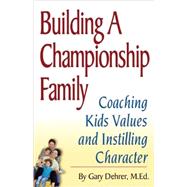 Building a Championship Family Coaching Kids Values and Instilling Character