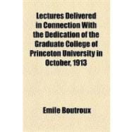 Lectures Delivered in Connection With the Dedication of the Graduate College of Princeton University in October, 1913