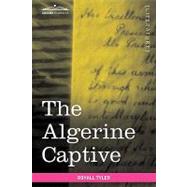 The Algerine Captive: The Life and Adventures of Doctor Updike Underhill: Six Years a Prisoner Among the Algerines