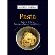Mastering the Basics: Pasta: Basics to brilliance, techniques, tips and trusted recipes